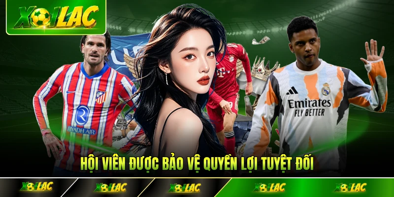 Hội viên được bảo vệ quyền lợi tuyệt đối