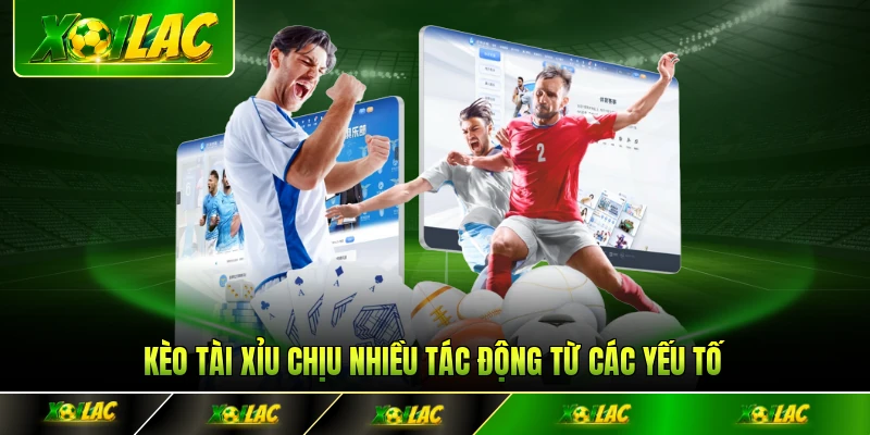 Kèo tài xỉu chịu nhiều tác động từ các yếu tố khác nhau