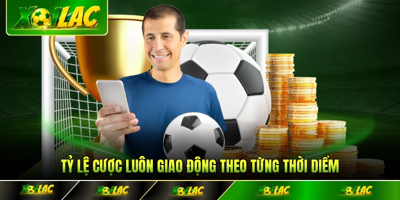 Tỷ lệ cược luôn giao động theo từng thời diểm
